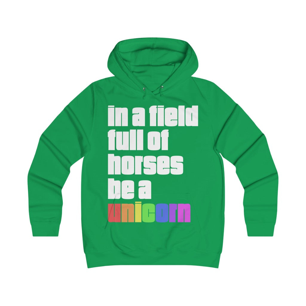 "IN A FIELD FULL OF HORSES BE A UNICORN" - Girlie College Hoodie
