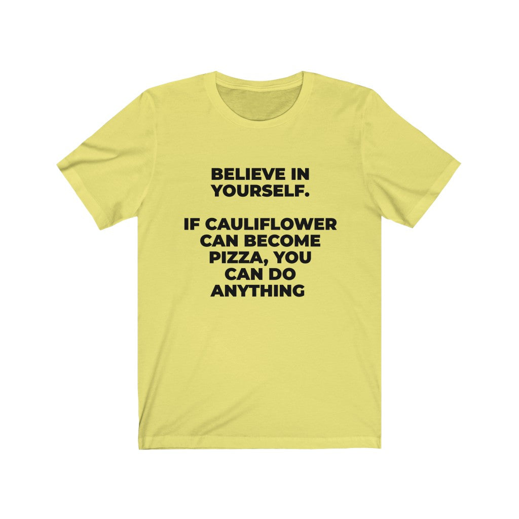 ""BELIEVE IN YOURSELF. IF CAULIFLOWER CAN BECOME PIZZA, YOU CAN DO ANYTHING" - Unisex Jersey Short Sleeve Tee
