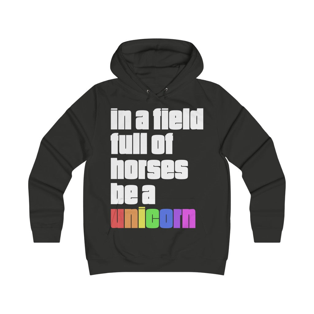 "IN A FIELD FULL OF HORSES BE A UNICORN" - Girlie College Hoodie