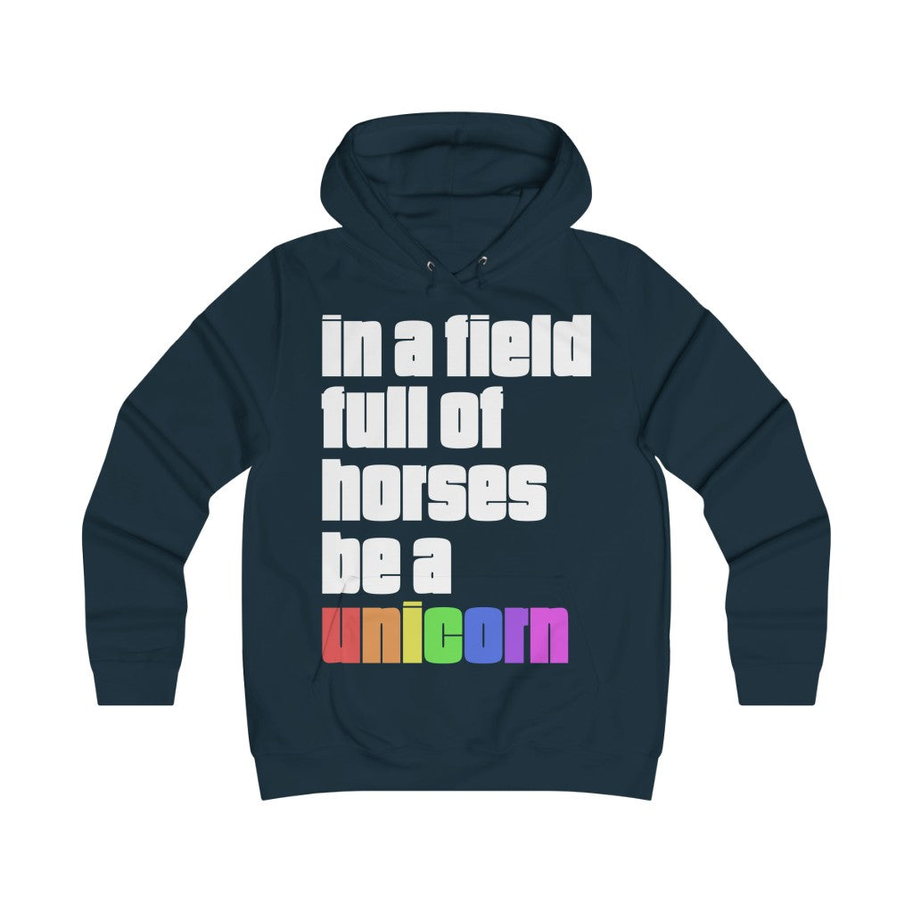 "IN A FIELD FULL OF HORSES BE A UNICORN" - Girlie College Hoodie