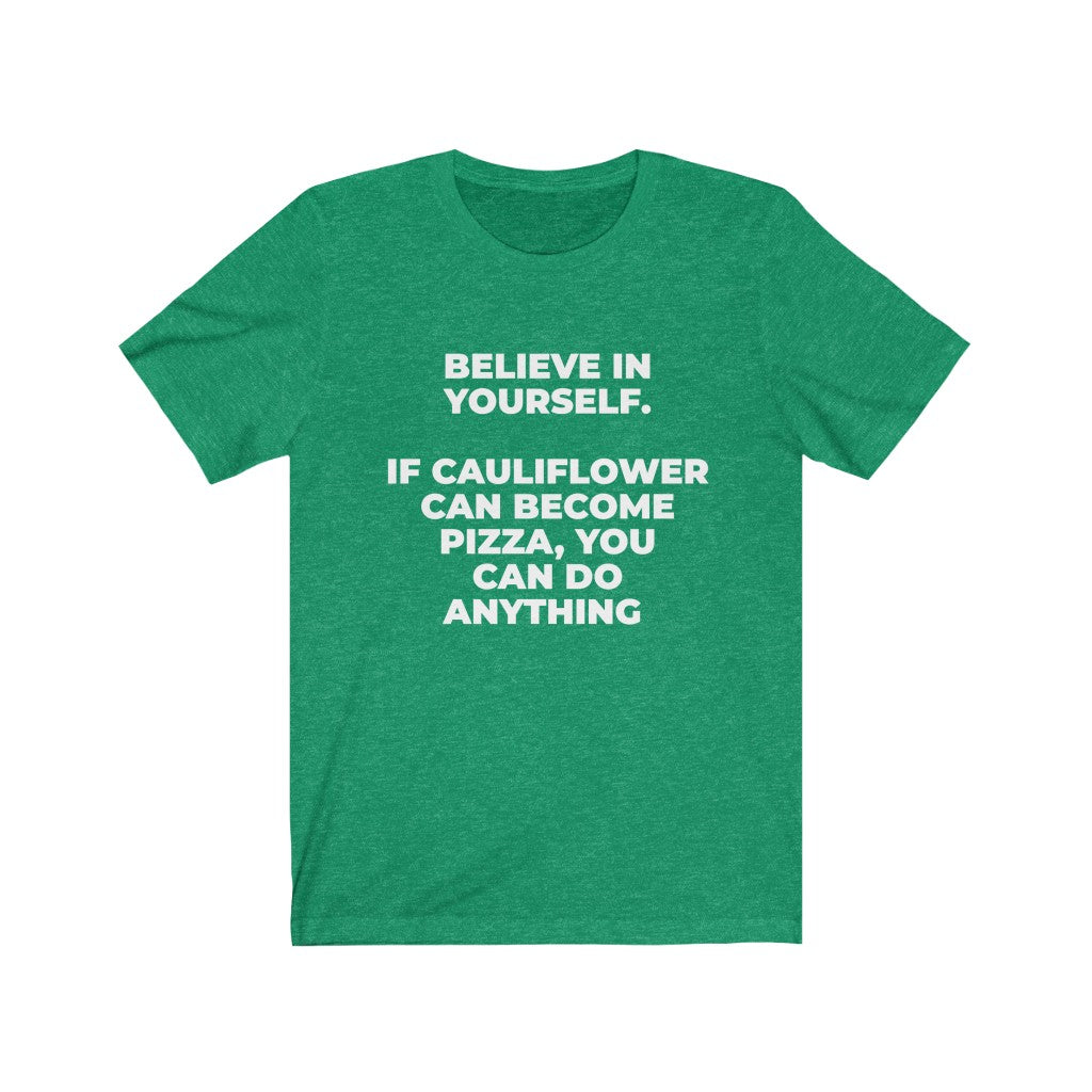 ""BELIEVE IN YOURSELF. IF CAULIFLOWER CAN BECOME PIZZA, YOU CAN DO ANYTHING" - Unisex Jersey Short Sleeve Tee