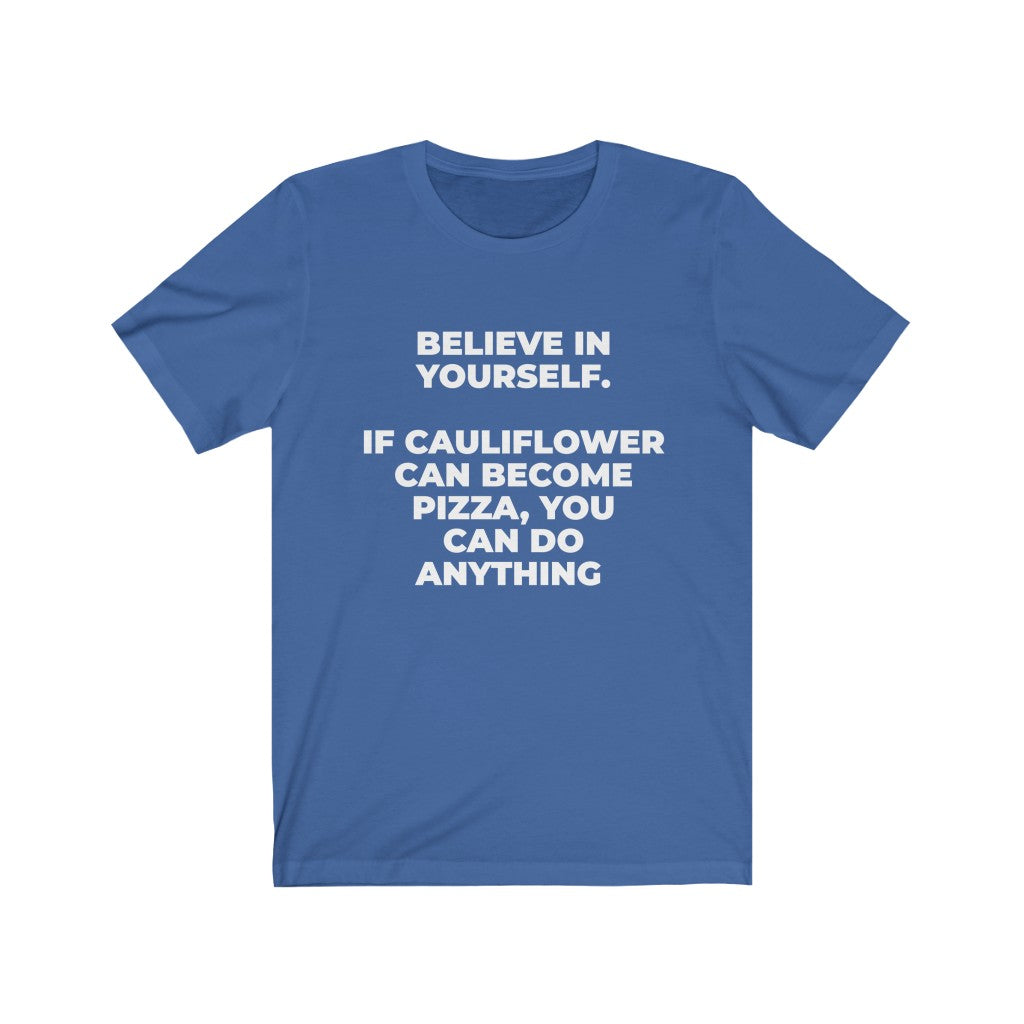 ""BELIEVE IN YOURSELF. IF CAULIFLOWER CAN BECOME PIZZA, YOU CAN DO ANYTHING" - Unisex Jersey Short Sleeve Tee