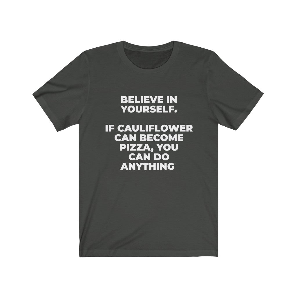 ""BELIEVE IN YOURSELF. IF CAULIFLOWER CAN BECOME PIZZA, YOU CAN DO ANYTHING" - Unisex Jersey Short Sleeve Tee
