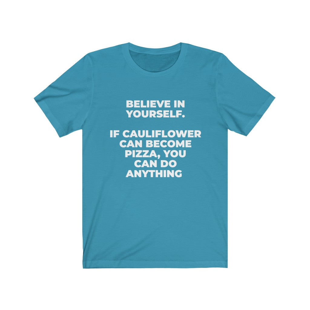 ""BELIEVE IN YOURSELF. IF CAULIFLOWER CAN BECOME PIZZA, YOU CAN DO ANYTHING" - Unisex Jersey Short Sleeve Tee