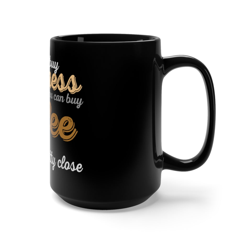 " YOU CAN'T BUY HAPPINESS BUT YOU CAN BUY COFFEE, AND THAT'S PRETTY CLOSE" - Black Mug 15oz