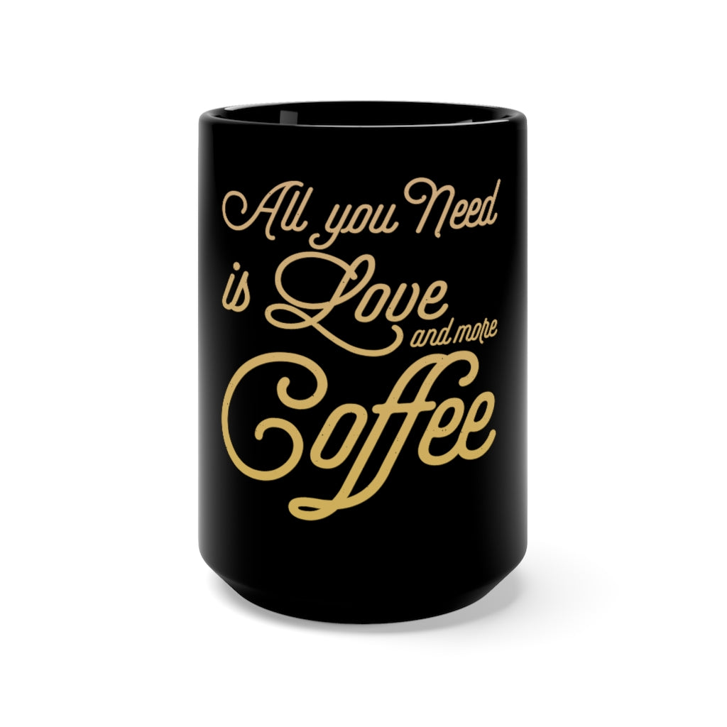 'ALL YOU NEED IS LOVE AND MORE COFFEE" - Black Mug 15oz