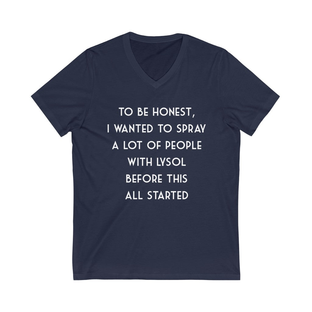 "TO BE HONEST, I WANTED TO SPRAY A LOT OF PEOPLE WITH LYSOL BEFORE ALL THIS STARTED" - Unisex Jersey Short Sleeve V-Neck Tee