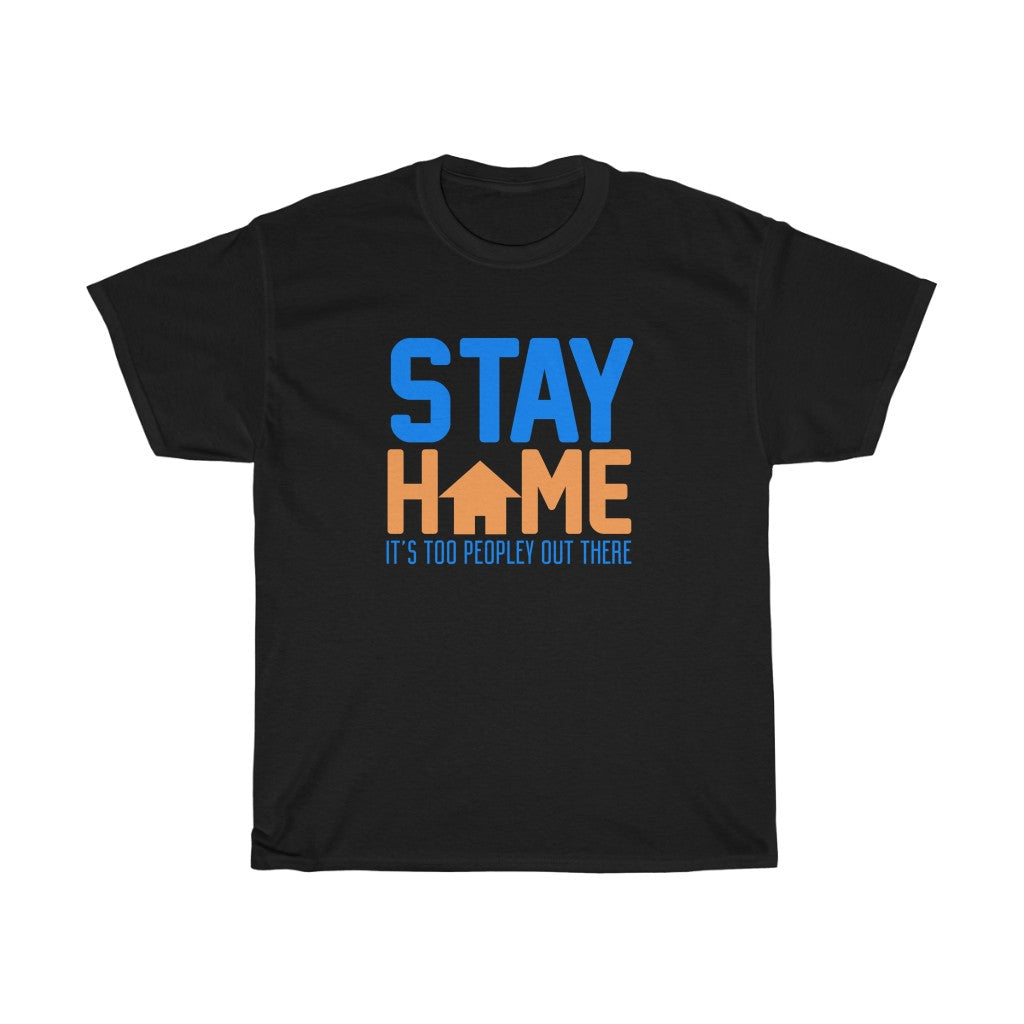 "STAY HOME. IT'S TOO PEOPLEY OUT THERE" - Unisex Heavy Cotton Tee