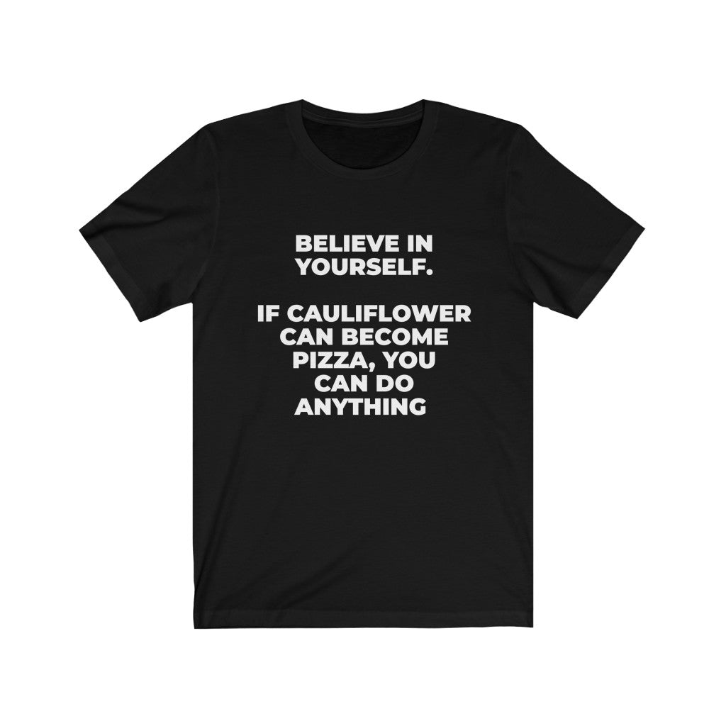 ""BELIEVE IN YOURSELF. IF CAULIFLOWER CAN BECOME PIZZA, YOU CAN DO ANYTHING" - Unisex Jersey Short Sleeve Tee