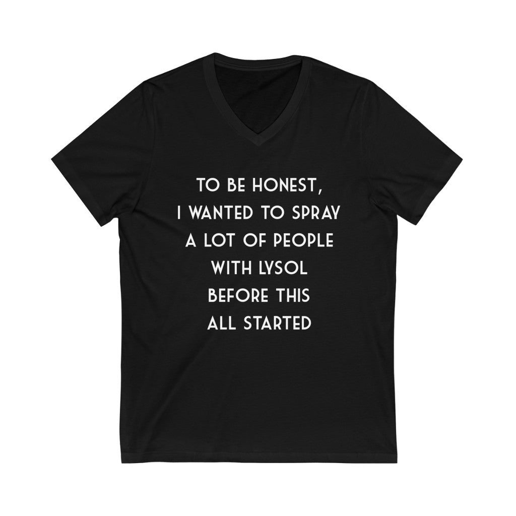 "TO BE HONEST, I WANTED TO SPRAY A LOT OF PEOPLE WITH LYSOL BEFORE ALL THIS STARTED" - Unisex Jersey Short Sleeve V-Neck Tee