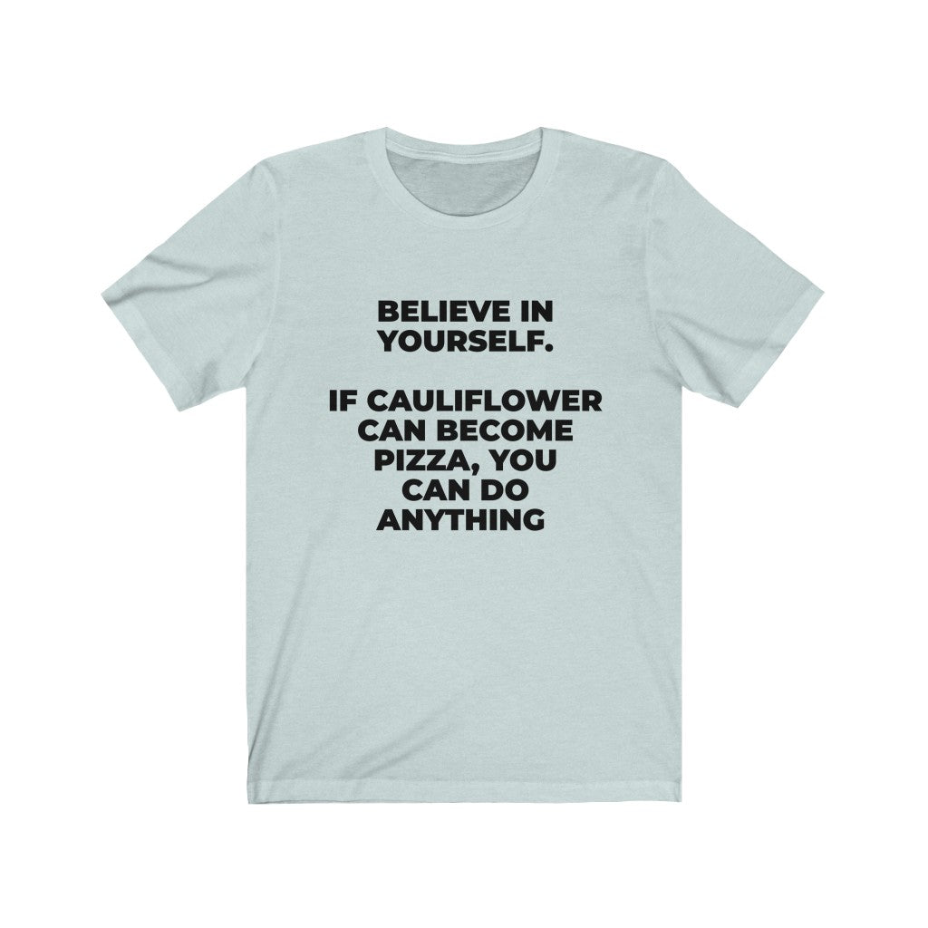""BELIEVE IN YOURSELF. IF CAULIFLOWER CAN BECOME PIZZA, YOU CAN DO ANYTHING" - Unisex Jersey Short Sleeve Tee