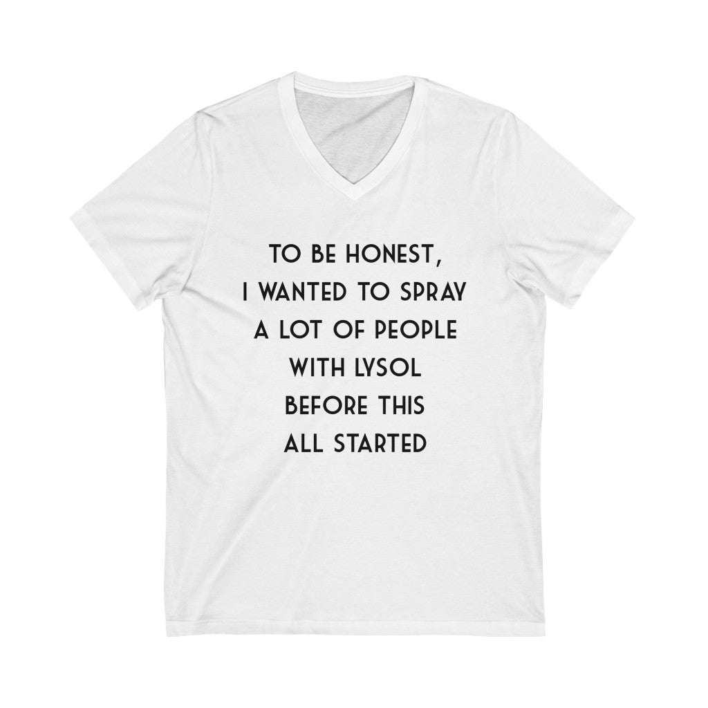 "TO BE HONEST, I WANTED TO SPRAY A LOT OF PEOPLE WITH LYSOL BEFORE ALL THIS STARTED" - Unisex Jersey Short Sleeve V-Neck Tee