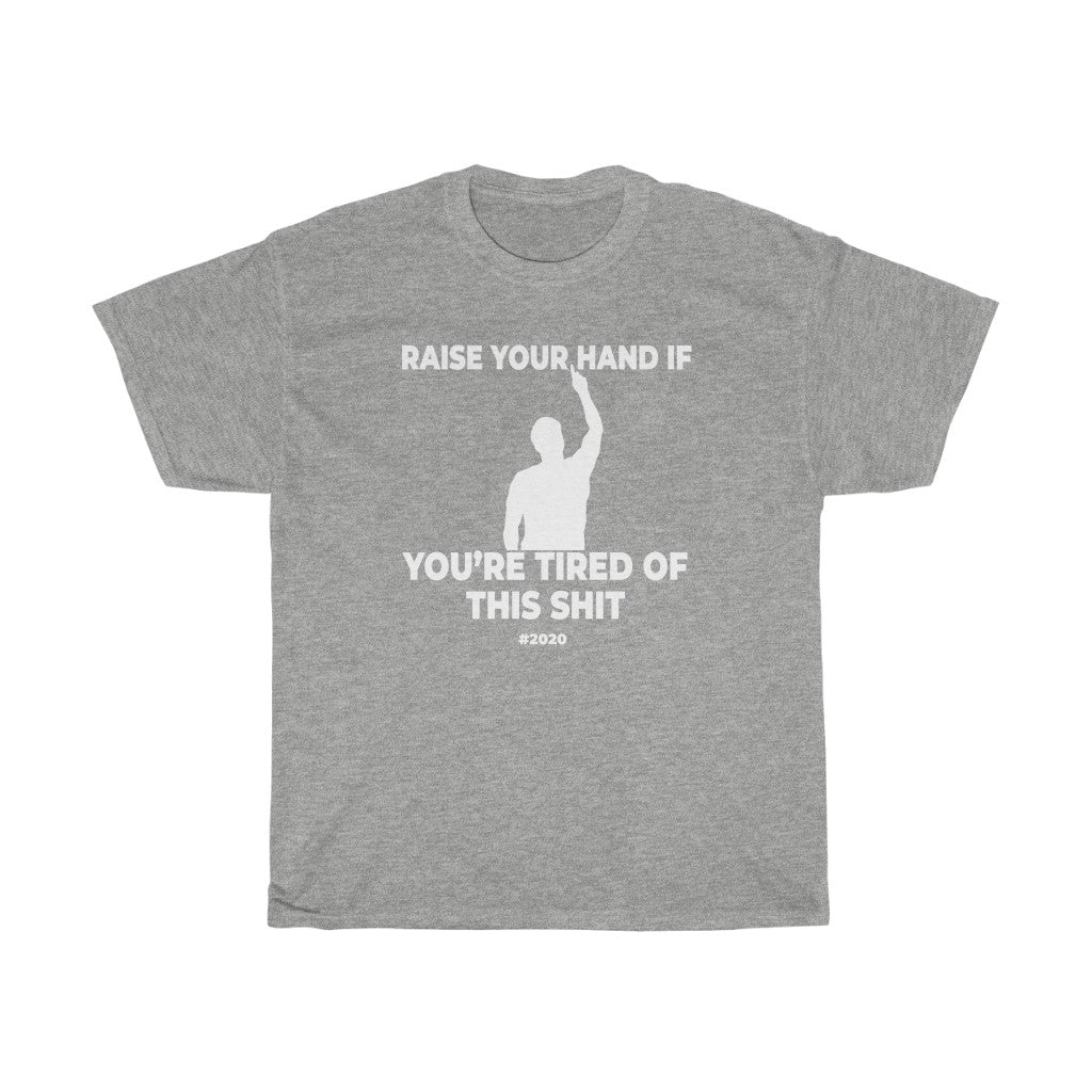 "RAISE YOUR HAND IF YOU'RE TIRED OF THIS SHIT" - Unisex Heavy Cotton Tee