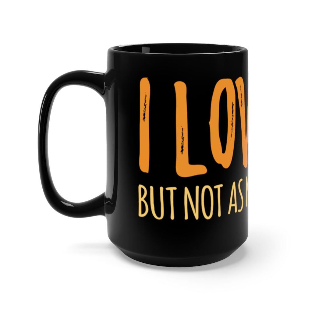 "I LOVE YOU BUT NOT AS MUCH AS COFFEE" - Black Mug 15oz