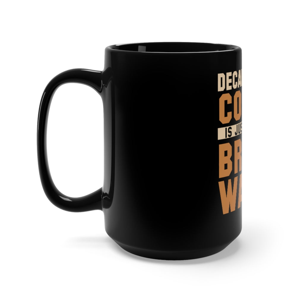 "DECAF COFFEE IS JUST USELESS BROWN WATER" - Black Mug 15oz