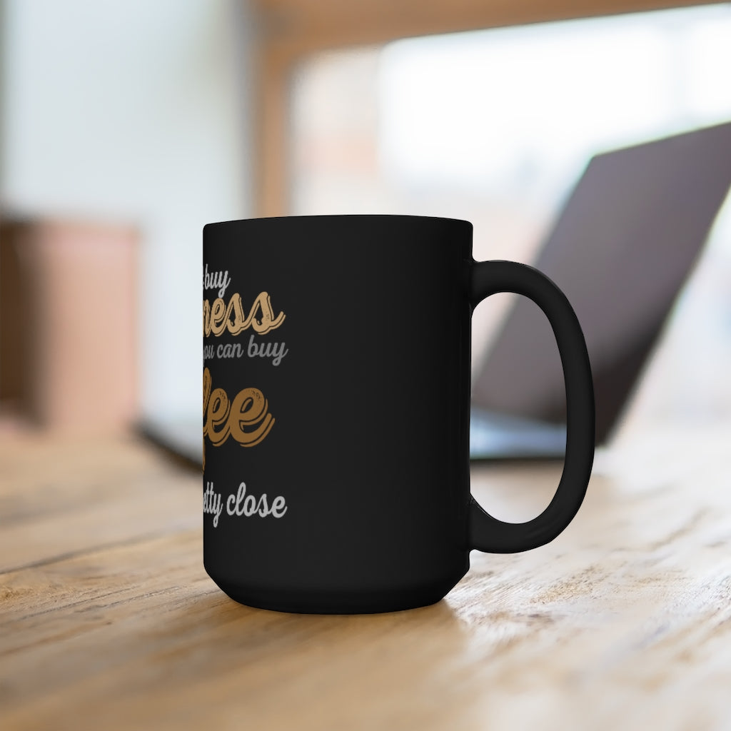 " YOU CAN'T BUY HAPPINESS BUT YOU CAN BUY COFFEE, AND THAT'S PRETTY CLOSE" - Black Mug 15oz