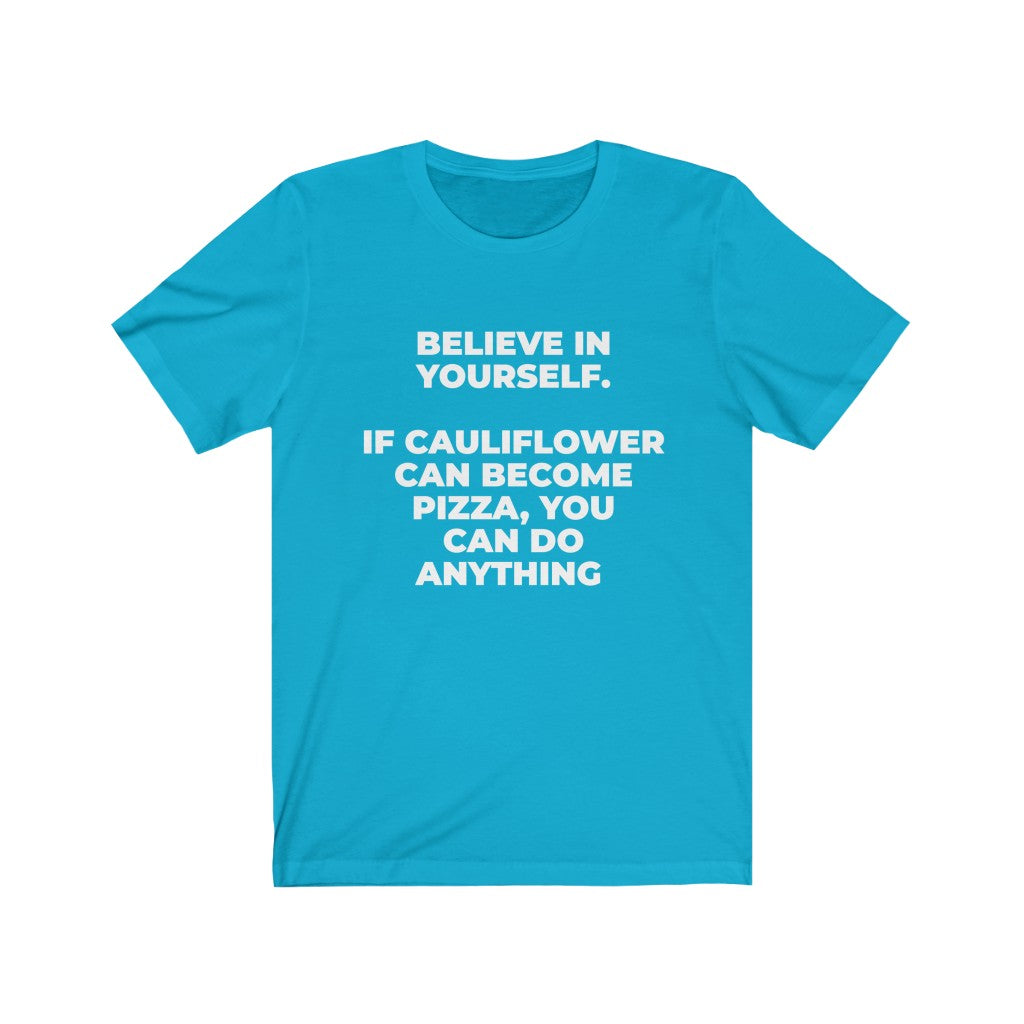 ""BELIEVE IN YOURSELF. IF CAULIFLOWER CAN BECOME PIZZA, YOU CAN DO ANYTHING" - Unisex Jersey Short Sleeve Tee