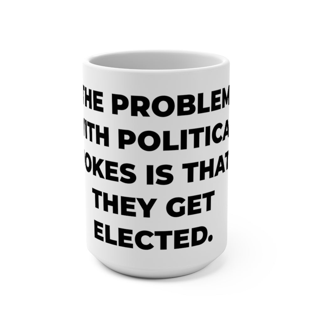 " THE PROBLEM WITH POLITICAL JOKES IS THAT THEY GET ELECTED" - Mug 15oz