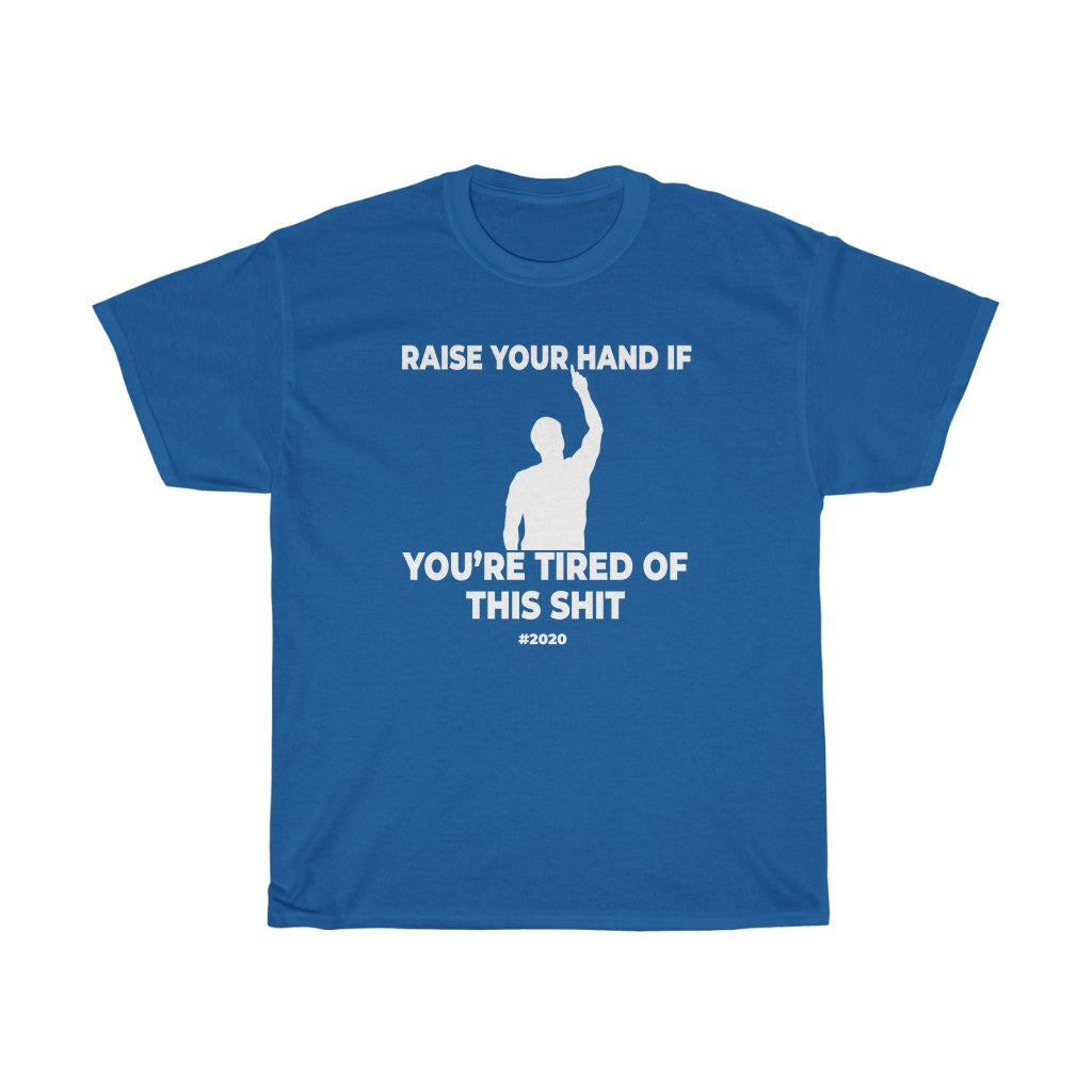 "RAISE YOUR HAND IF YOU'RE TIRED OF THIS SHIT" - Unisex Heavy Cotton Tee