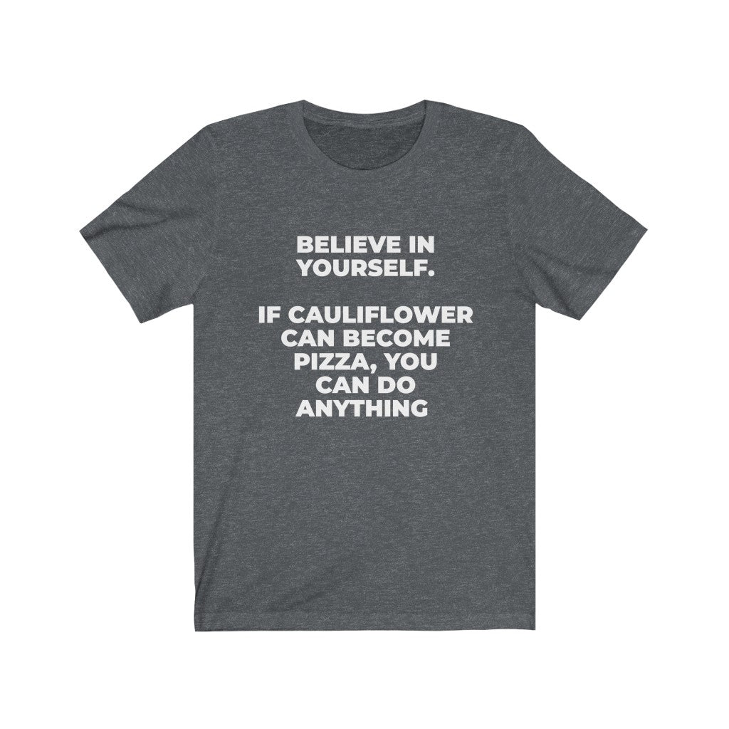 ""BELIEVE IN YOURSELF. IF CAULIFLOWER CAN BECOME PIZZA, YOU CAN DO ANYTHING" - Unisex Jersey Short Sleeve Tee