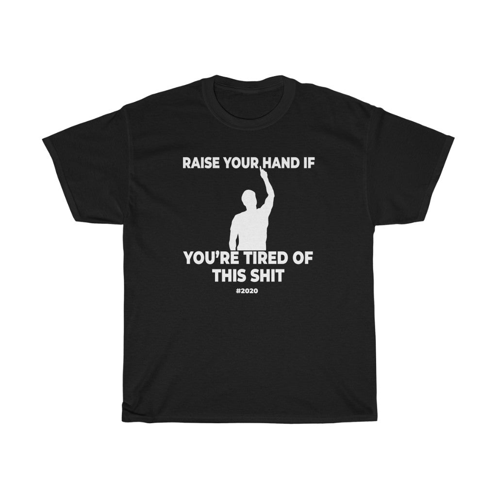 "RAISE YOUR HAND IF YOU'RE TIRED OF THIS SHIT" - Unisex Heavy Cotton Tee