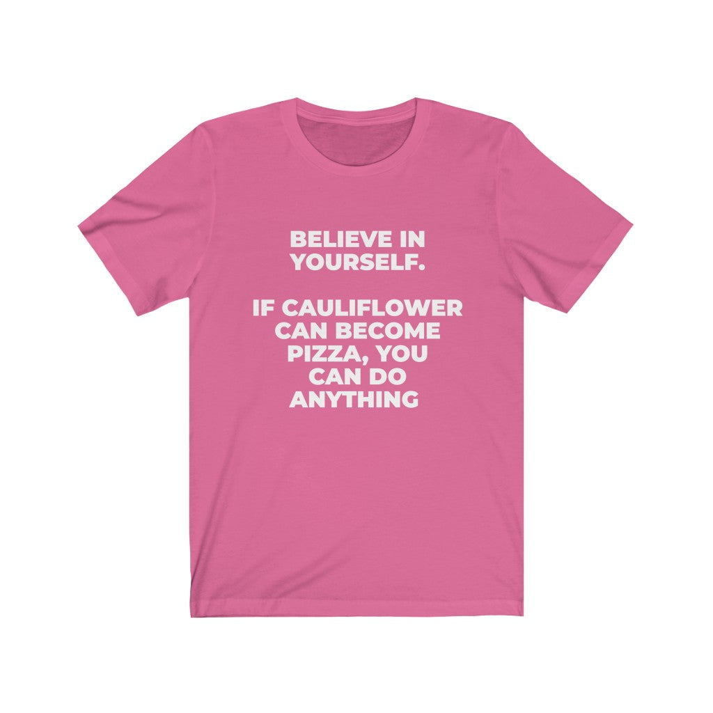 ""BELIEVE IN YOURSELF. IF CAULIFLOWER CAN BECOME PIZZA, YOU CAN DO ANYTHING" - Unisex Jersey Short Sleeve Tee