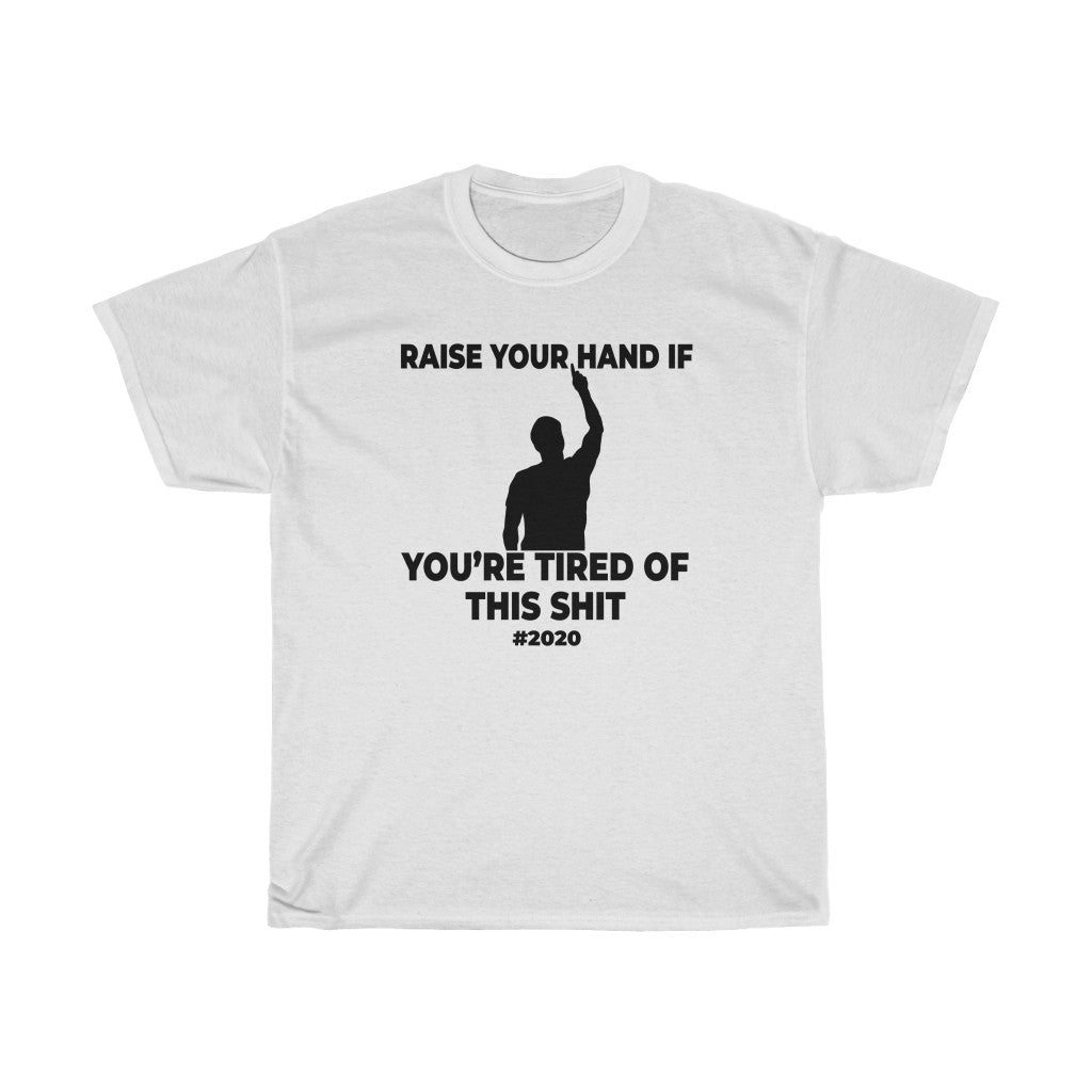 "RAISE YOUR HAND IF YOU'RE TIRED OF THIS SHIT" - Unisex Heavy Cotton Tee
