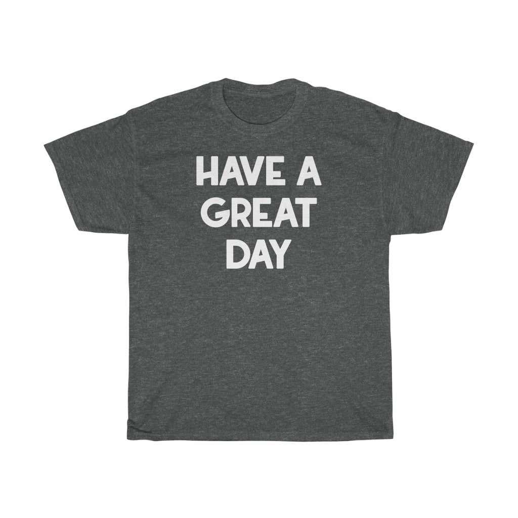 "Have A Great Day" - Unisex Heavy Cotton Tee