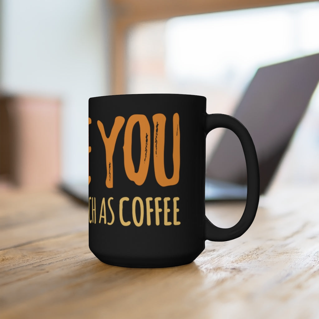 "I LOVE YOU BUT NOT AS MUCH AS COFFEE" - Black Mug 15oz