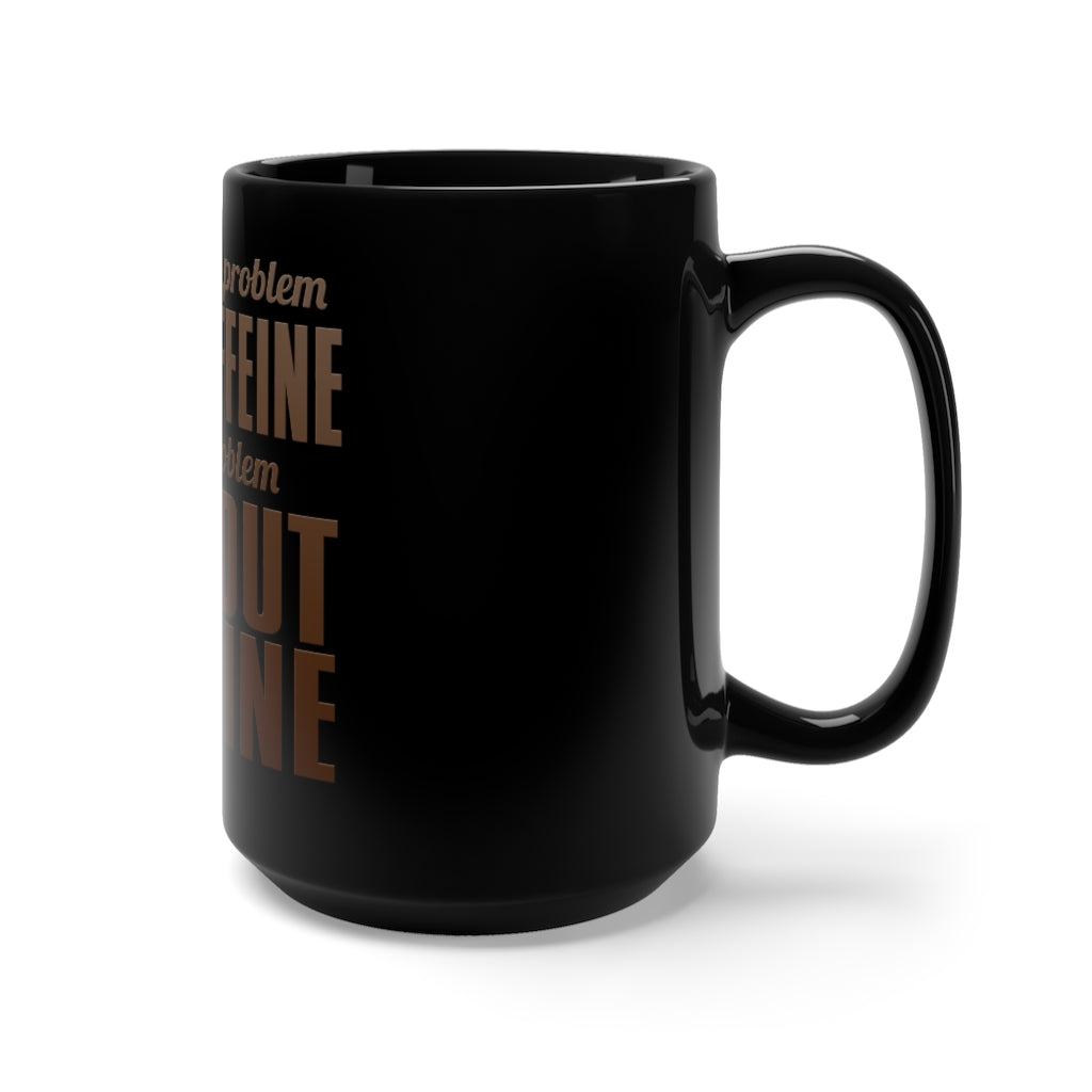 "I DON'T HAVE A PROBLEM WITH CAFFEINE" - Black Mug 15oz