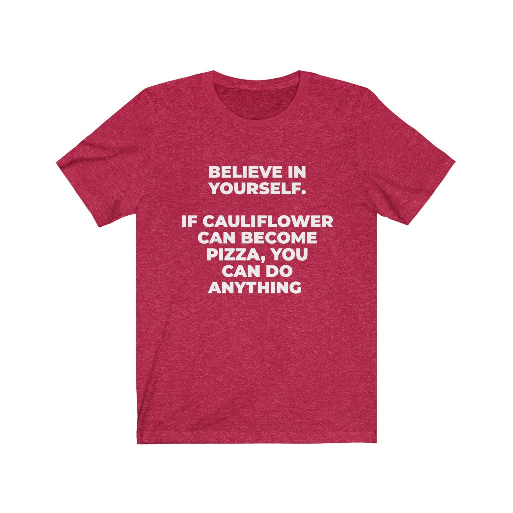 ""BELIEVE IN YOURSELF. IF CAULIFLOWER CAN BECOME PIZZA, YOU CAN DO ANYTHING" - Unisex Jersey Short Sleeve Tee