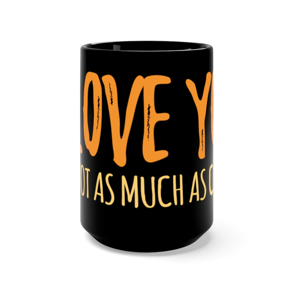 "I LOVE YOU BUT NOT AS MUCH AS COFFEE" - Black Mug 15oz