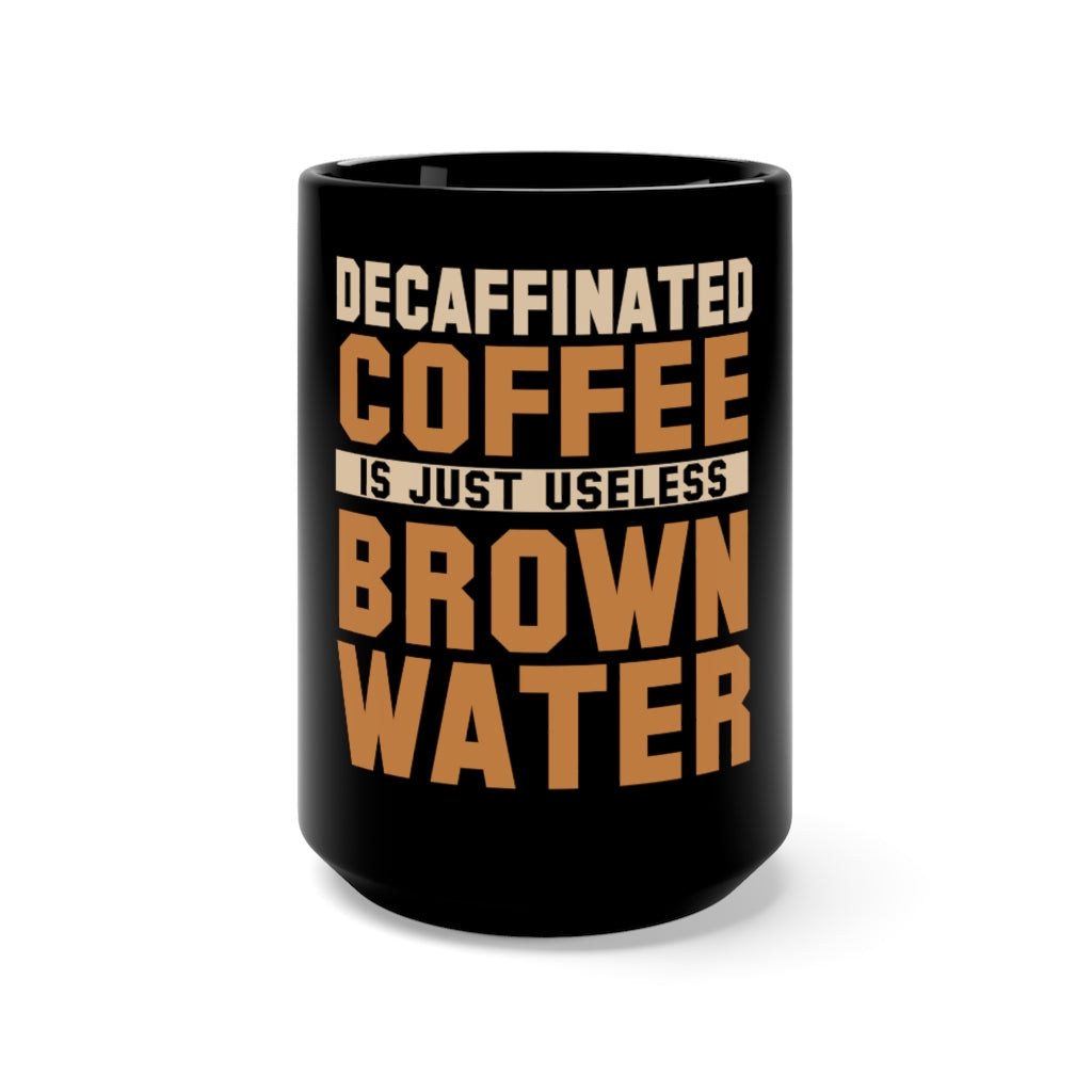 "DECAF COFFEE IS JUST USELESS BROWN WATER" - Black Mug 15oz