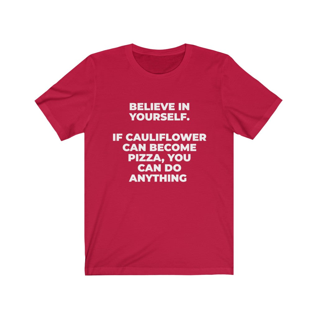 ""BELIEVE IN YOURSELF. IF CAULIFLOWER CAN BECOME PIZZA, YOU CAN DO ANYTHING" - Unisex Jersey Short Sleeve Tee