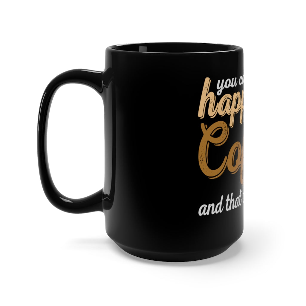 " YOU CAN'T BUY HAPPINESS BUT YOU CAN BUY COFFEE, AND THAT'S PRETTY CLOSE" - Black Mug 15oz