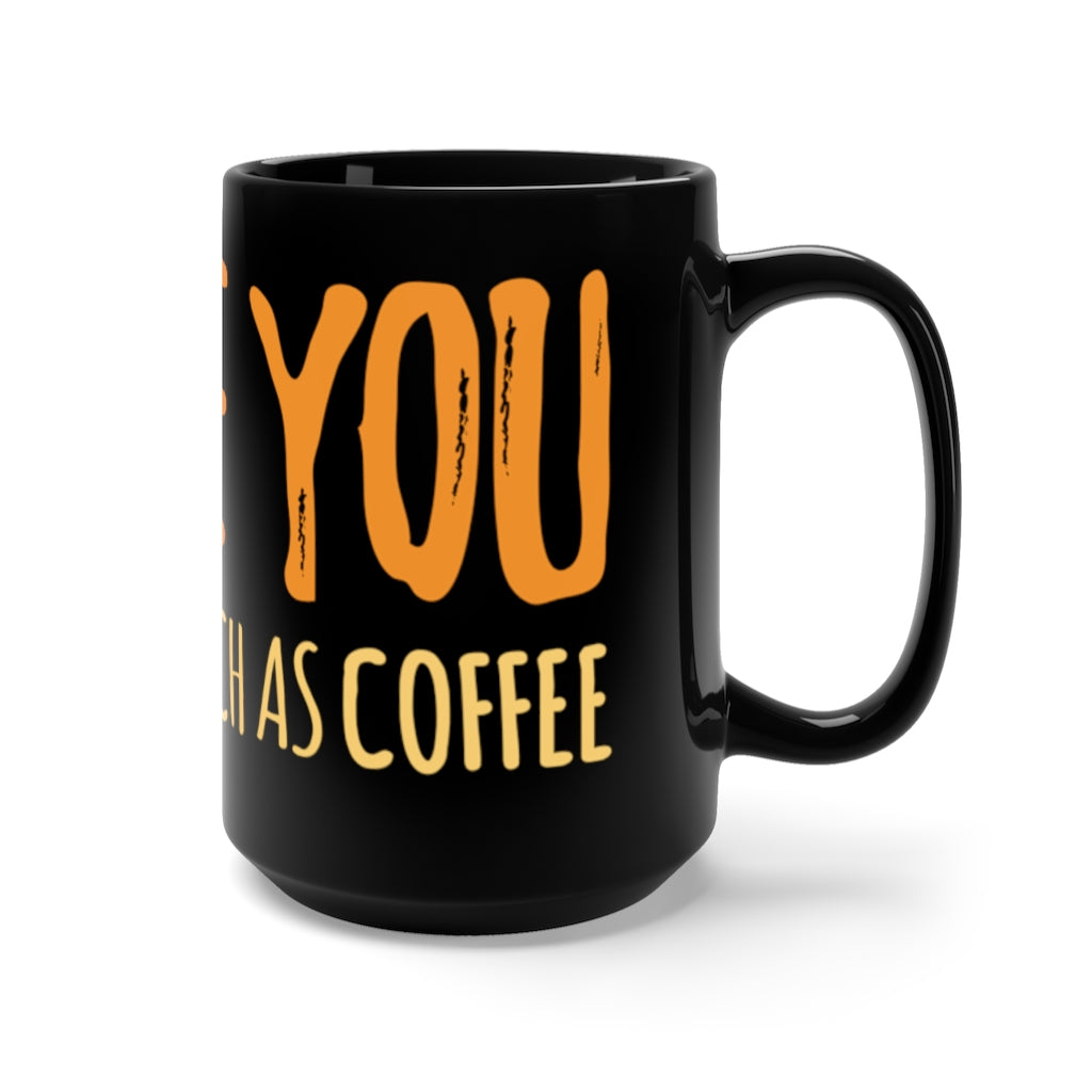 "I LOVE YOU BUT NOT AS MUCH AS COFFEE" - Black Mug 15oz