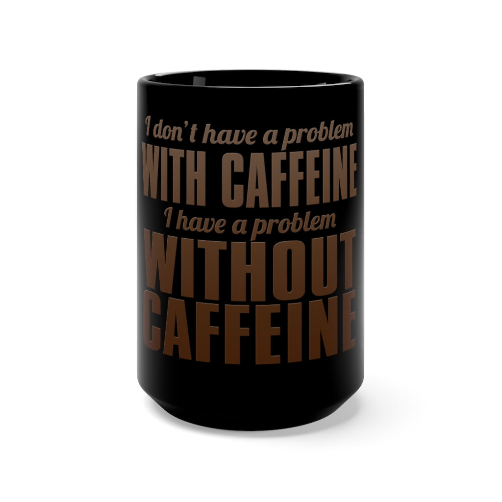 "I DON'T HAVE A PROBLEM WITH CAFFEINE" - Black Mug 15oz
