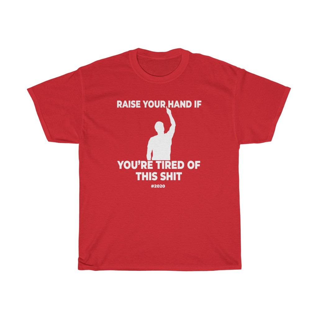 "RAISE YOUR HAND IF YOU'RE TIRED OF THIS SHIT" - Unisex Heavy Cotton Tee