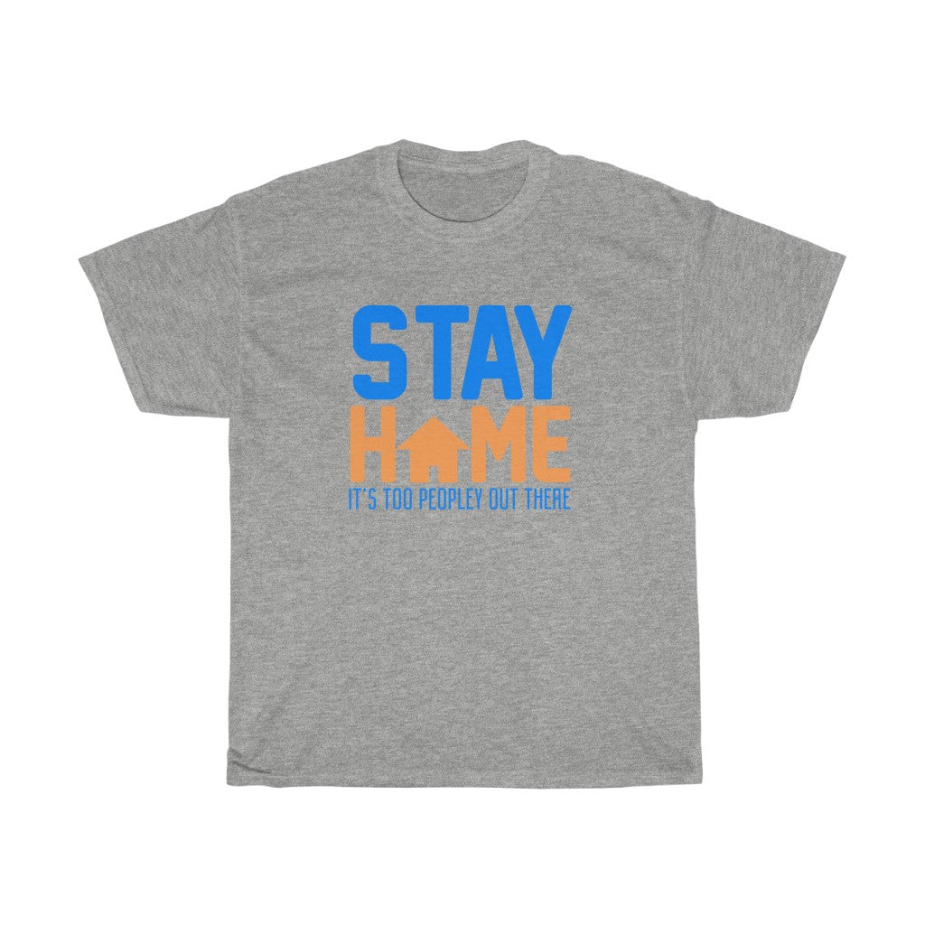 "STAY HOME. IT'S TOO PEOPLEY OUT THERE" - Unisex Heavy Cotton Tee
