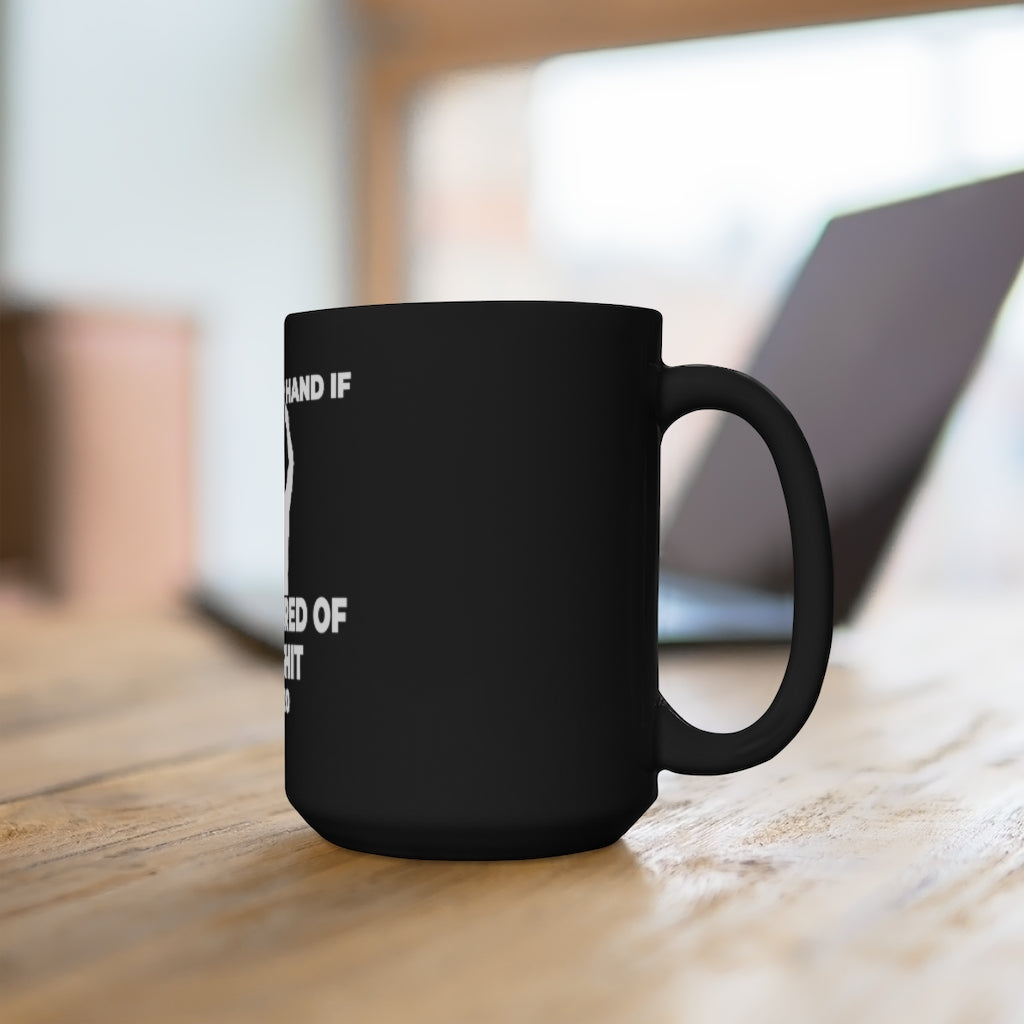 "RAISE YOUR HAND IF YOU'RE TIRED OF THIS SHIT" - Black Mug 15oz