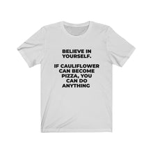 Load image into Gallery viewer, &quot;&quot;BELIEVE IN YOURSELF. IF CAULIFLOWER CAN BECOME PIZZA, YOU CAN DO ANYTHING&quot; - Unisex Jersey Short Sleeve Tee
