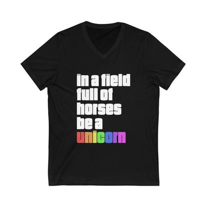"IN A FIELD FULL OF HORSES BE A UNICORN: - Unisex Jersey Short Sleeve V-Neck Tee