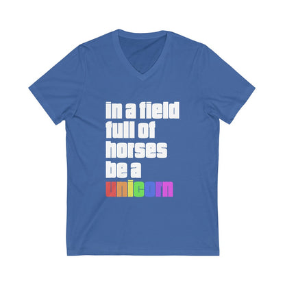 "IN A FIELD FULL OF HORSES BE A UNICORN: - Unisex Jersey Short Sleeve V-Neck Tee