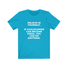 Load image into Gallery viewer, &quot;&quot;BELIEVE IN YOURSELF. IF CAULIFLOWER CAN BECOME PIZZA, YOU CAN DO ANYTHING&quot; - Unisex Jersey Short Sleeve Tee
