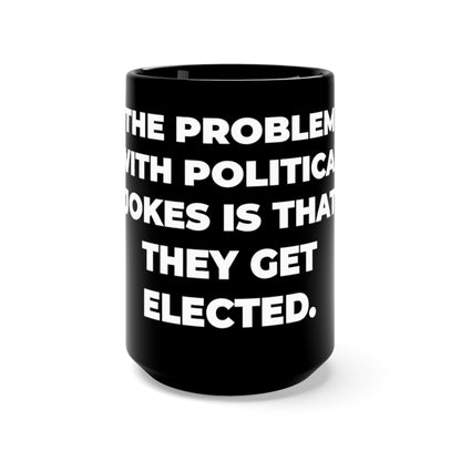 "THE PROBLEM WITH POLITICAL JOKES IS THAT THEY GET ELECTED" - Black Mug 15oz