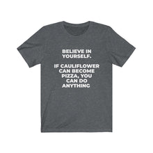 Load image into Gallery viewer, &quot;&quot;BELIEVE IN YOURSELF. IF CAULIFLOWER CAN BECOME PIZZA, YOU CAN DO ANYTHING&quot; - Unisex Jersey Short Sleeve Tee
