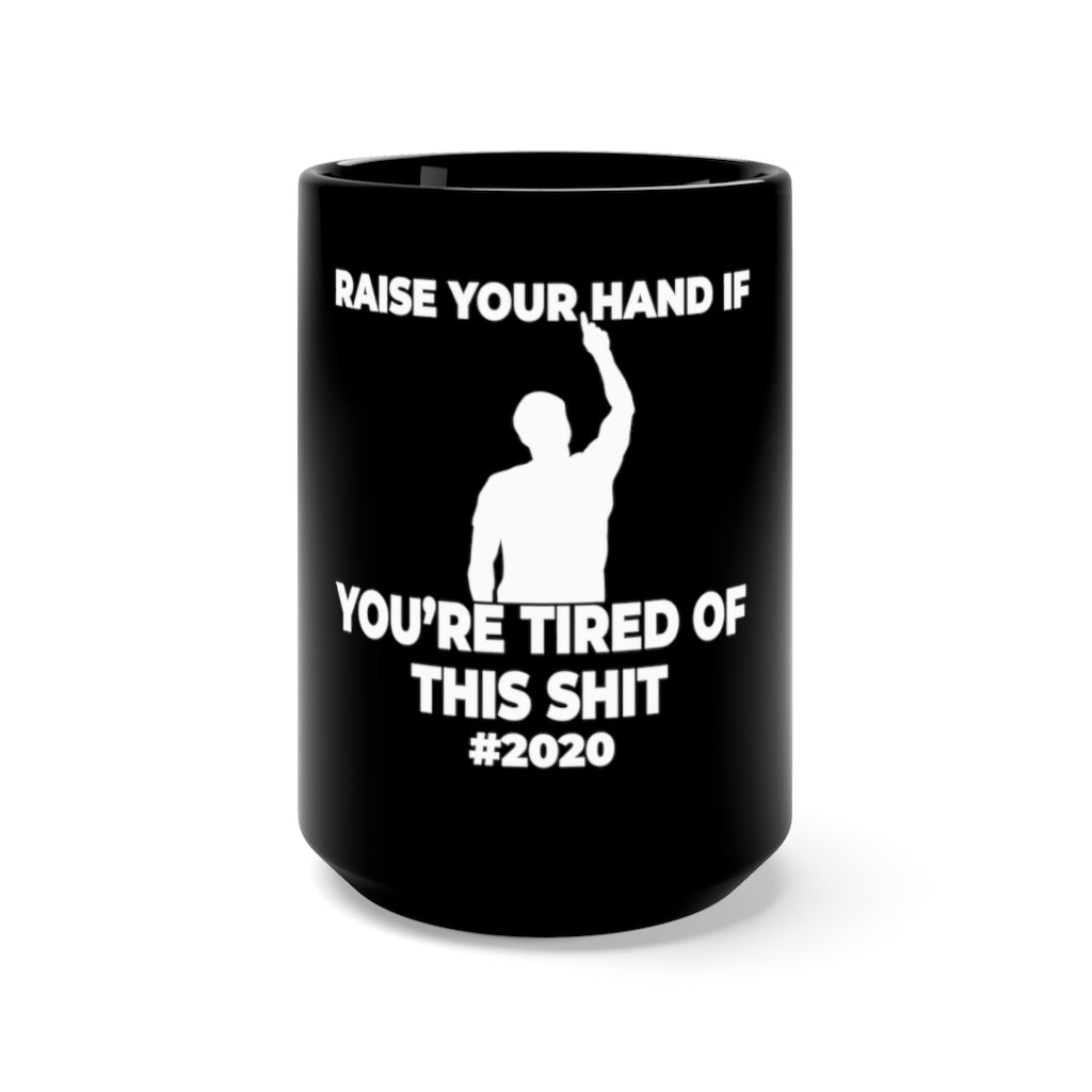 "RAISE YOUR HAND IF YOU'RE TIRED OF THIS SHIT" - Black Mug 15oz