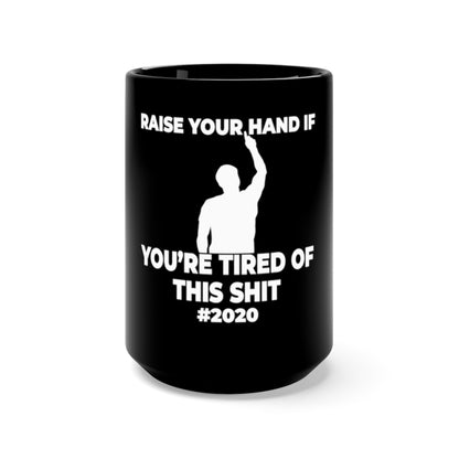 "RAISE YOUR HAND IF YOU'RE TIRED OF THIS SHIT" - Black Mug 15oz