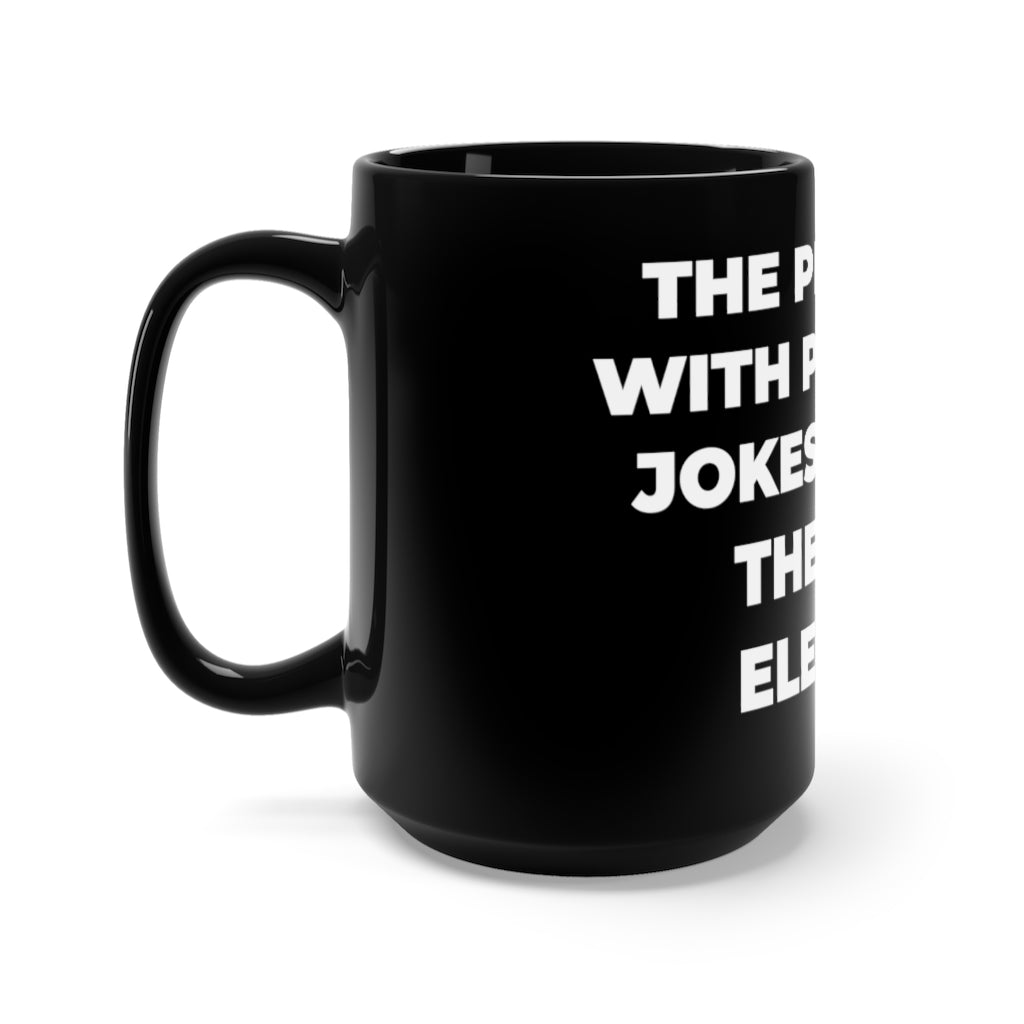 "THE PROBLEM WITH POLITICAL JOKES IS THAT THEY GET ELECTED" - Black Mug 15oz