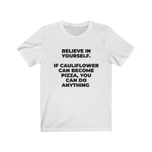 Load image into Gallery viewer, &quot;&quot;BELIEVE IN YOURSELF. IF CAULIFLOWER CAN BECOME PIZZA, YOU CAN DO ANYTHING&quot; - Unisex Jersey Short Sleeve Tee
